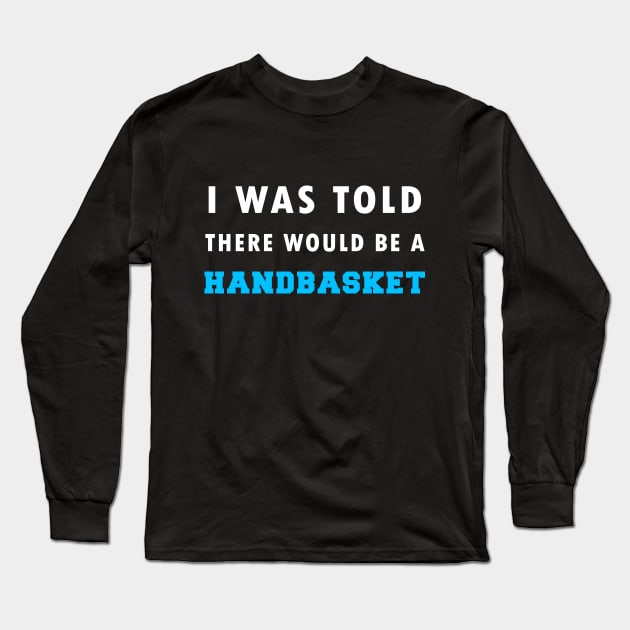 I Was Told There Would Be A Handbasket Long Sleeve T-Shirt by Flipodesigner